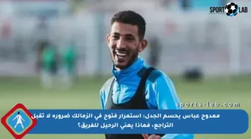 ممدوح عباس يحسم الجدل: استمرار فتوح في الزمالك ضرورة لا تقبل التراجع، فماذا يعني الرحيل للفريق؟